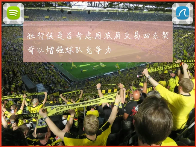 独行侠是否考虑用浓眉交易回东契奇以增强球队竞争力