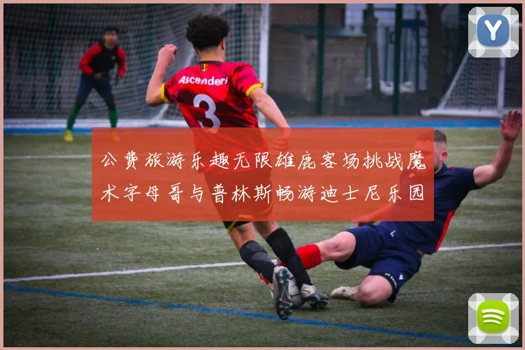 公费旅游乐趣无限雄鹿客场挑战魔术字母哥与普林斯畅游迪士尼乐园