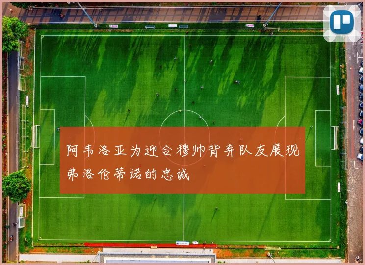 阿韦洛亚为迎合穆帅背弃队友展现弗洛伦蒂诺的忠诚